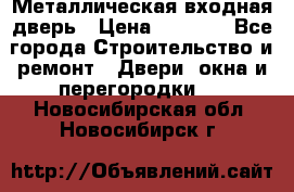 Металлическая входная дверь › Цена ­ 8 000 - Все города Строительство и ремонт » Двери, окна и перегородки   . Новосибирская обл.,Новосибирск г.